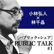 PUBLIC TALK #1［パブリック×シェア］　小林弘人×林千晶