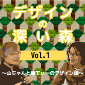 デザインの深い森〜山ちゃんと棚てぃーのデザイン論〜　Vol.1