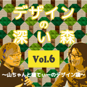 デザインの深い森〜山ちゃんと棚てぃーのデザイン論〜Vol.6